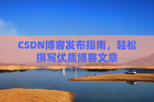 CSDN博客发布指南，轻松撰写优质博客文章