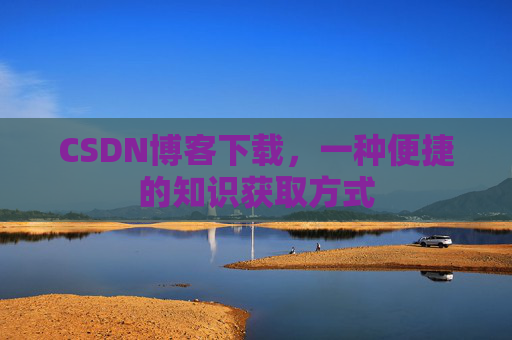 CSDN博客下载，一种便捷的知识获取方式